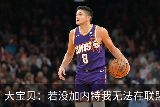 大宝贝：若没加内特我无法在联盟待这么久 他让我见识了何为努力